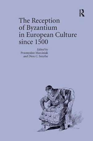 The Reception of Byzantium in European Culture since 1500 de Przemyslaw Marciniak