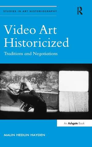 Video Art Historicized: Traditions and Negotiations de Malin Hedlin Hayden