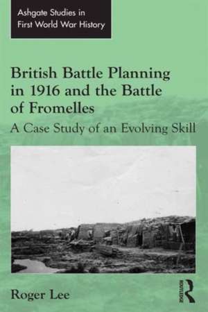 British Battle Planning in 1916 and the Battle of Fromelles: A Case Study of an Evolving Skill de Roger Lee