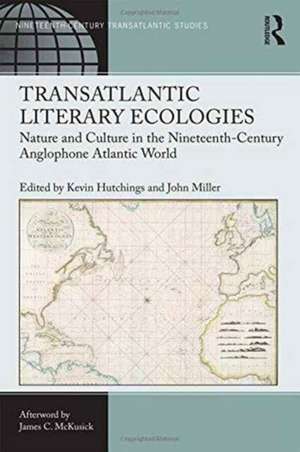 Transatlantic Literary Ecologies: Nature and Culture in the Nineteenth-Century Anglophone Atlantic World de Kevin Hutchings