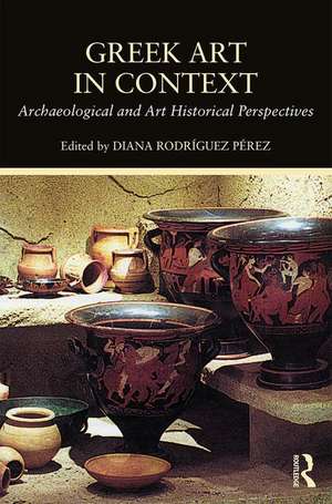 Greek Art in Context: Archaeological and Art Historical Perspectives de Diana Rodriguez Perez