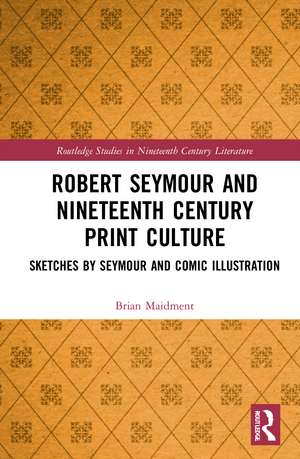 Robert Seymour and Nineteenth-Century Print Culture: Sketches by Seymour and Comic Illustration de Brian Maidment