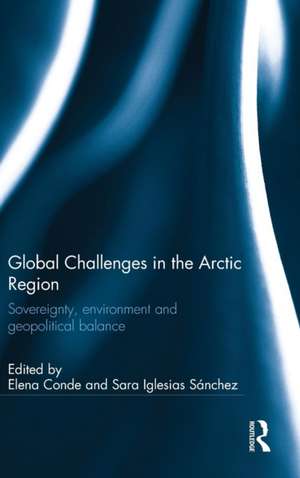 Global Challenges in the Arctic Region: Sovereignty, environment and geopolitical balance de Elena Conde