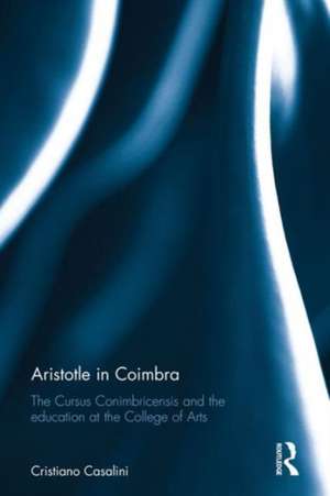 Aristotle in Coimbra: The Cursus Conimbricensis and the education at the College of Arts de Cristiano Casalini