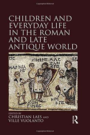 Children and Everyday Life in the Roman and Late Antique World de Christian Laes