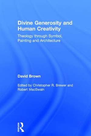 Divine Generosity and Human Creativity: Theology through Symbol, Painting and Architecture de David Brown