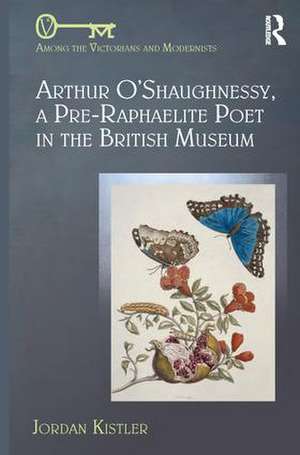 Arthur O'Shaughnessy, A Pre-Raphaelite Poet in the British Museum de Jordan Kistler