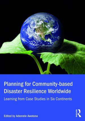 Planning for Community-based Disaster Resilience Worldwide: Learning from Case Studies in Six Continents de Adenrele Awotona