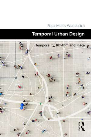 Temporal Urban Design: Temporality, Rhythm and Place de Filipa Matos Wunderlich