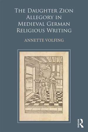 The Daughter Zion Allegory in Medieval German Religious Writing de Annette Volfing