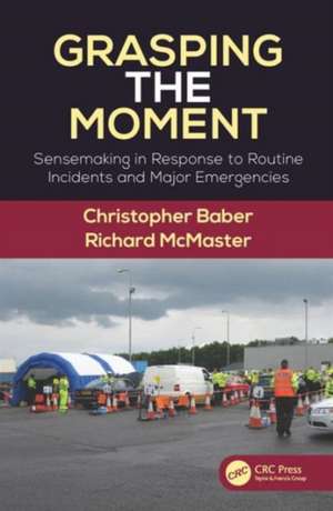 Grasping the Moment: Sensemaking in Response to Routine Incidents and Major Emergencies de Christopher Baber