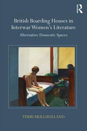 British Boarding Houses in Interwar Women's Literature: Alternative domestic spaces de Terri Mullholland