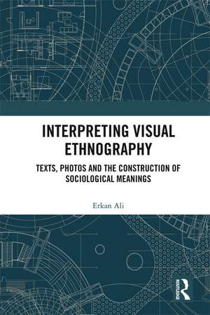 Interpreting Visual Ethnography: Texts, Photos and the Construction of Sociological Meanings de Erkan Ali