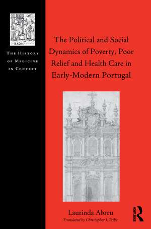 The Political and Social Dynamics of Poverty, Poor Relief and Health Care in Early-Modern Portugal de Laurinda Abreu