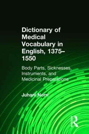 Dictionary of Medical Vocabulary in English, 1375–1550: Body Parts, Sicknesses, Instruments, and Medicinal Preparations de Juhani Norri