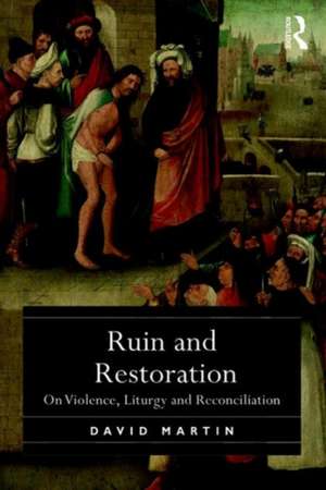 Ruin and Restoration: On Violence, Liturgy and Reconciliation de David Martin