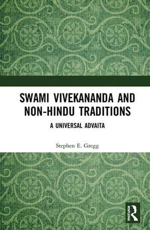 Swami Vivekananda and Non-Hindu Traditions: A Universal Advaita de Stephen E. Gregg