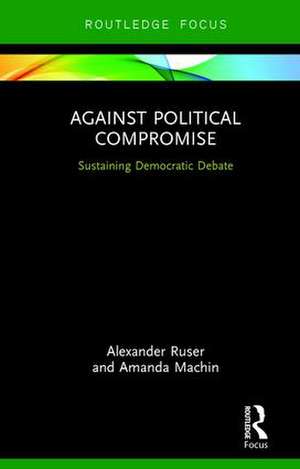 Against Political Compromise: Sustaining Democratic Debate de Alexander Ruser