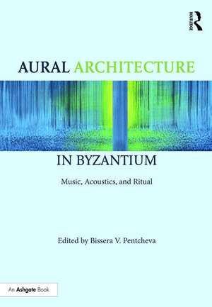 Aural Architecture in Byzantium: Music, Acoustics, and Ritual de Bissera Pentcheva