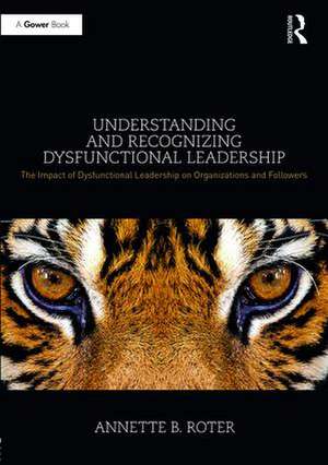 Understanding and Recognizing Dysfunctional Leadership: The Impact of Dysfunctional Leadership on Organizations and Followers de Annette B. Roter