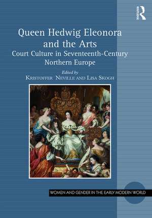 Queen Hedwig Eleonora and the Arts: Court Culture in Seventeenth-Century Northern Europe de Kristoffer Neville