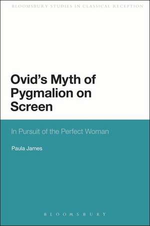 Ovid's Myth of Pygmalion on Screen: In Pursuit of the Perfect Woman de Dr Paula James