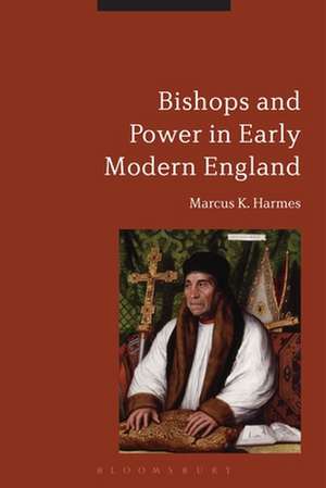 Bishops and Power in Early Modern England de Dr Marcus K. Harmes