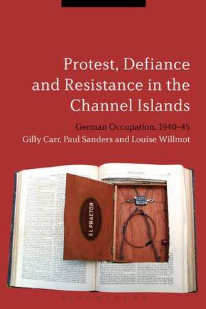 Protest, Defiance and Resistance in the Channel Islands: German Occupation, 1940-45 de Dr Gilly Carr