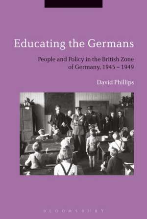Educating the Germans: People and Policy in the British Zone of Germany, 1945–1949 de Professor David Phillips