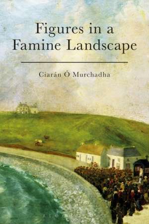 Figures in a Famine Landscape de Dr Ciarán Ó Murchadha