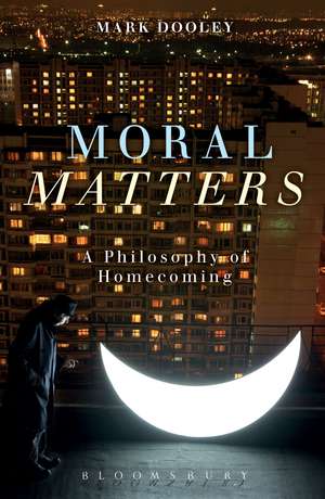 Moral Matters: A Philosophy of Homecoming de Mark Dooley