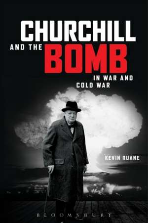 Churchill and the Bomb in War and Cold War de Kevin Ruane