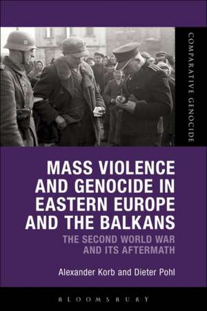 Mass Violence and Genocide in Eastern Europe and the Balkans: The Second World War and Its Aftermath de Alexander Korb