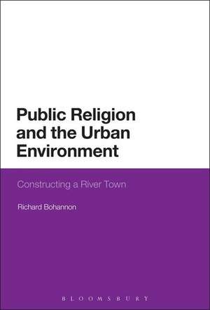 Public Religion and the Urban Environment: Constructing a River Town de Dr Richard Bohannon