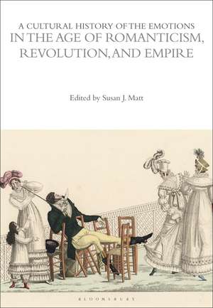 A Cultural History of the Emotions in the Age of Romanticism, Revolution, and Empire de Prof. Susan J. Matt