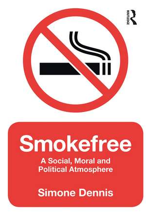 Smokefree: A Social, Moral and Political Atmosphere de Simone Dennis