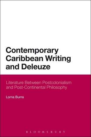 Contemporary Caribbean Writing and Deleuze: Literature Between Postcolonialism and Post-Continental Philosophy de Dr Lorna Burns