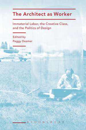 The Architect as Worker: Immaterial Labor, the Creative Class, and the Politics of Design de Professor Peggy Deamer