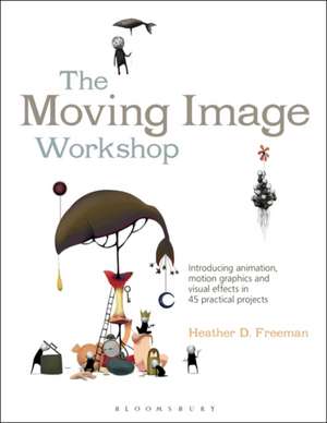 The Moving Image Workshop: Introducing animation, motion graphics and visual effects in 45 practical projects de Heather D. Freeman