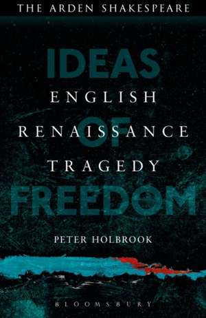 English Renaissance Tragedy: Ideas of Freedom de Dr Peter Holbrook