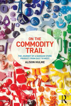 On the Commodity Trail: The Journey of a Bargain Store Product from East to West de Alison Hulme