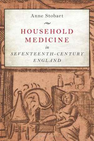 Household Medicine in Seventeenth-Century England de Dr Anne Stobart