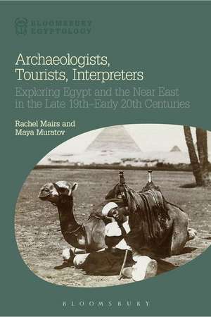 Archaeologists, Tourists, Interpreters: Exploring Egypt and the Near East in the Late 19th–Early 20th Centuries de Dr Rachel Mairs