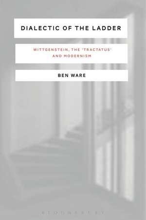 Dialectic of the Ladder: Wittgenstein, the 'Tractatus' and Modernism de Ben Ware