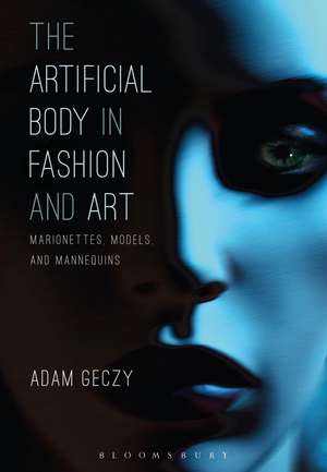 The Artificial Body in Fashion and Art: Marionettes, Models and Mannequins de Adam Geczy