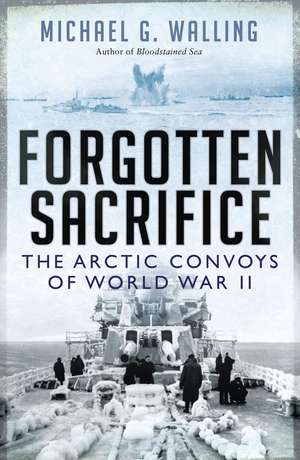 Forgotten Sacrifice: The Arctic Convoys of World War II de Michael G. Walling