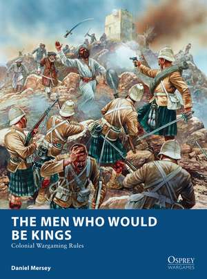 The Men Who Would Be Kings: Colonial Wargaming Rules de Daniel Mersey