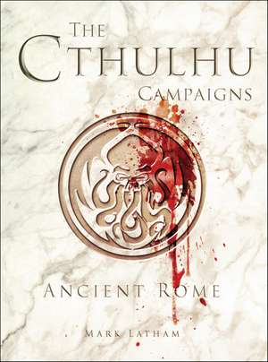 The Cthulhu Campaigns: Ancient Rome de Mark Latham