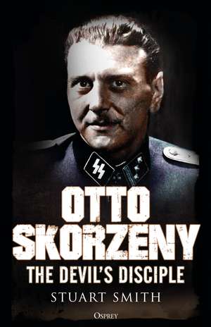 Otto Skorzeny: The Devil’s Disciple de Stuart Smith