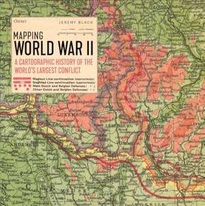 Mapping World War II: A Cartographic History of the World's Largest Conflict de Jeremy Black